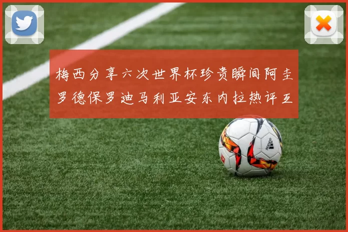 梅西分享六次世界杯珍贵瞬间阿圭罗德保罗迪马利亚安东内拉热评互动