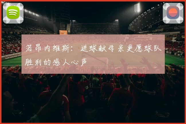 若昂内维斯：进球献母亲更愿球队胜利的感人心声